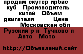 продам скутер ирбис 150 куб › Производитель ­ китай › Объем двигателя ­ 150 › Цена ­ 10 000 - Московская обл., Рузский р-н, Тучково п. Авто » Мото   